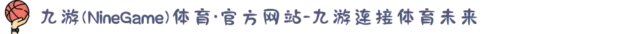 九游(NineGame)体育·官方网站-九游连接体育未来